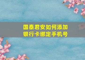 国泰君安如何添加银行卡绑定手机号