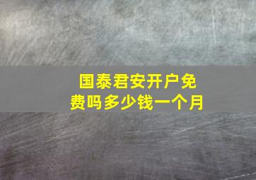 国泰君安开户免费吗多少钱一个月