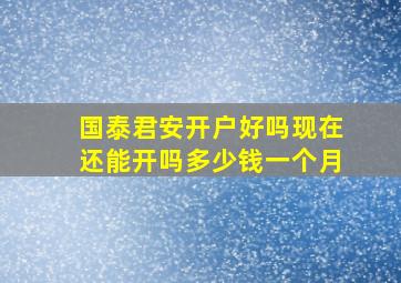 国泰君安开户好吗现在还能开吗多少钱一个月