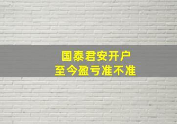 国泰君安开户至今盈亏准不准