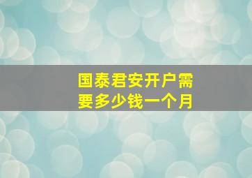 国泰君安开户需要多少钱一个月