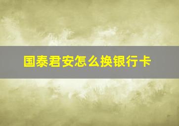 国泰君安怎么换银行卡