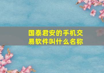 国泰君安的手机交易软件叫什么名称