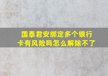 国泰君安绑定多个银行卡有风险吗怎么解除不了