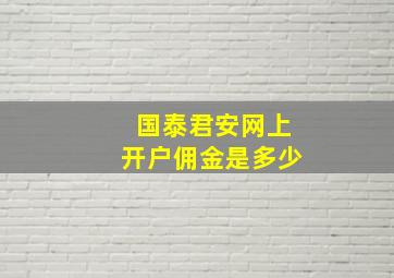 国泰君安网上开户佣金是多少