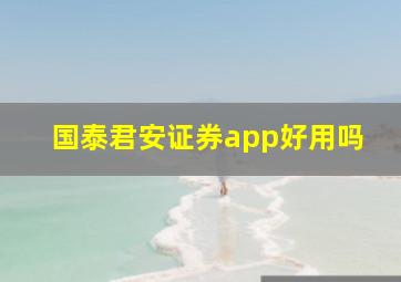 国泰君安证券app好用吗