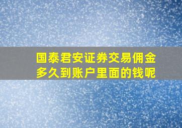 国泰君安证券交易佣金多久到账户里面的钱呢