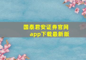 国泰君安证券官网app下载最新版