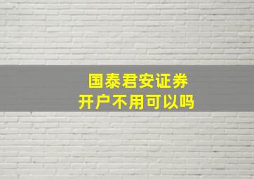 国泰君安证券开户不用可以吗