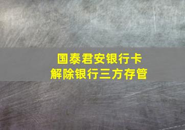 国泰君安银行卡解除银行三方存管