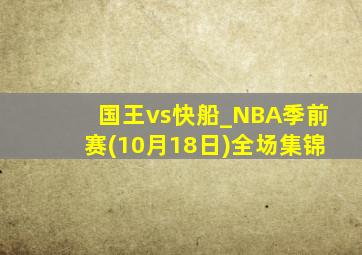 国王vs快船_NBA季前赛(10月18日)全场集锦