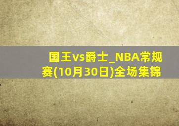 国王vs爵士_NBA常规赛(10月30日)全场集锦