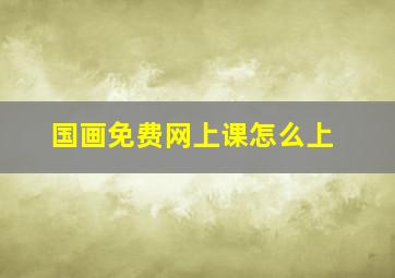 国画免费网上课怎么上