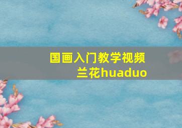 国画入门教学视频兰花huaduo