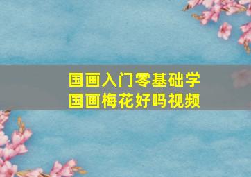 国画入门零基础学国画梅花好吗视频