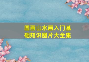 国画山水画入门基础知识图片大全集