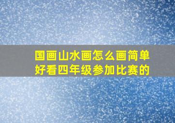 国画山水画怎么画简单好看四年级参加比赛的