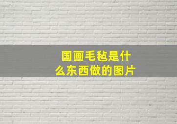 国画毛毡是什么东西做的图片