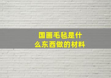 国画毛毡是什么东西做的材料