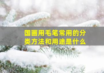 国画用毛笔常用的分类方法和用途是什么