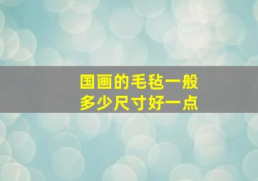 国画的毛毡一般多少尺寸好一点