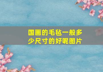 国画的毛毡一般多少尺寸的好呢图片