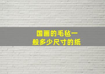 国画的毛毡一般多少尺寸的纸