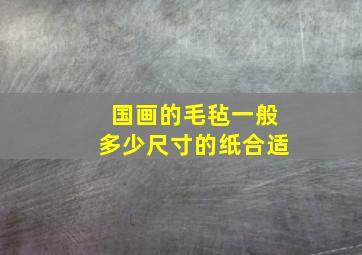 国画的毛毡一般多少尺寸的纸合适