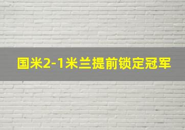 国米2-1米兰提前锁定冠军