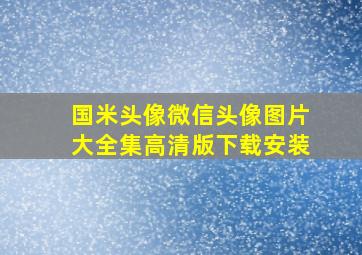 国米头像微信头像图片大全集高清版下载安装