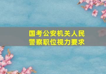 国考公安机关人民警察职位视力要求