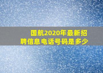 国航2020年最新招聘信息电话号码是多少