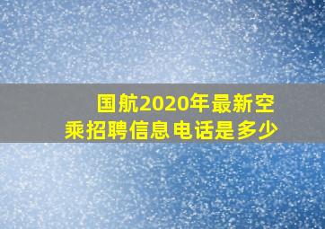 国航2020年最新空乘招聘信息电话是多少