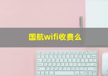 国航wifi收费么