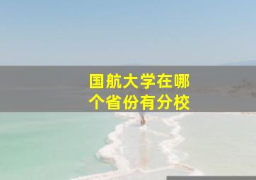 国航大学在哪个省份有分校