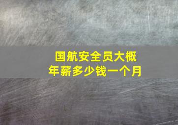 国航安全员大概年薪多少钱一个月