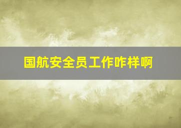 国航安全员工作咋样啊