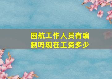 国航工作人员有编制吗现在工资多少