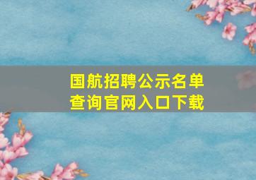 国航招聘公示名单查询官网入口下载