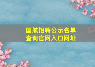 国航招聘公示名单查询官网入口网址