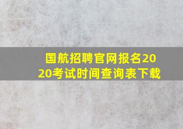 国航招聘官网报名2020考试时间查询表下载