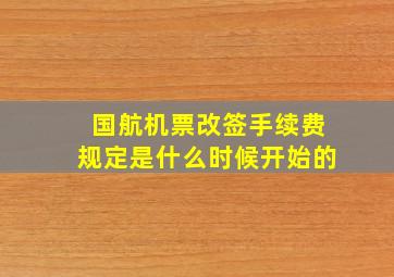 国航机票改签手续费规定是什么时候开始的