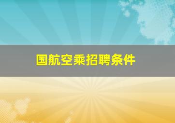 国航空乘招聘条件