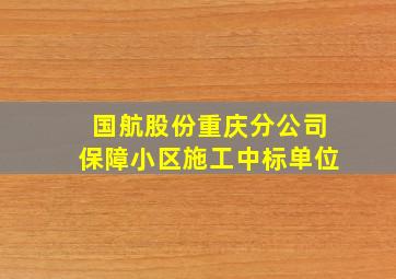 国航股份重庆分公司保障小区施工中标单位