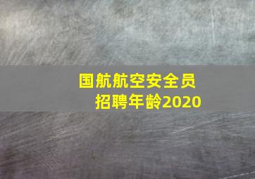 国航航空安全员招聘年龄2020