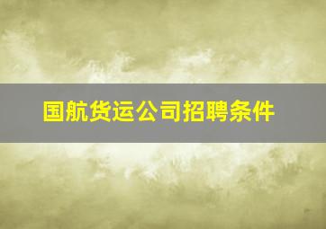 国航货运公司招聘条件