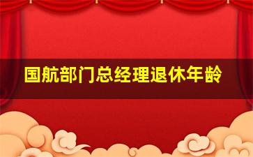 国航部门总经理退休年龄