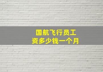 国航飞行员工资多少钱一个月