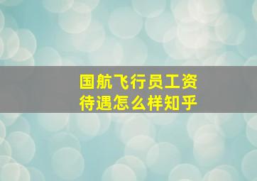 国航飞行员工资待遇怎么样知乎