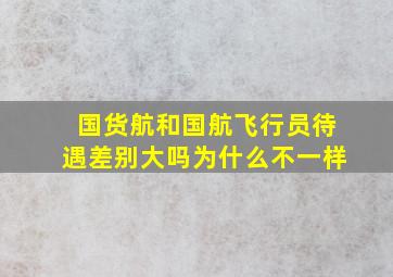 国货航和国航飞行员待遇差别大吗为什么不一样